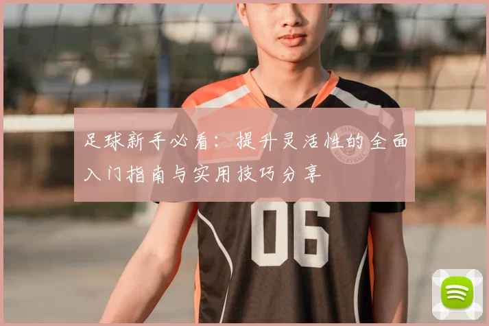 足球新手必看：提升灵活性的全面入门指南与实用技巧分享