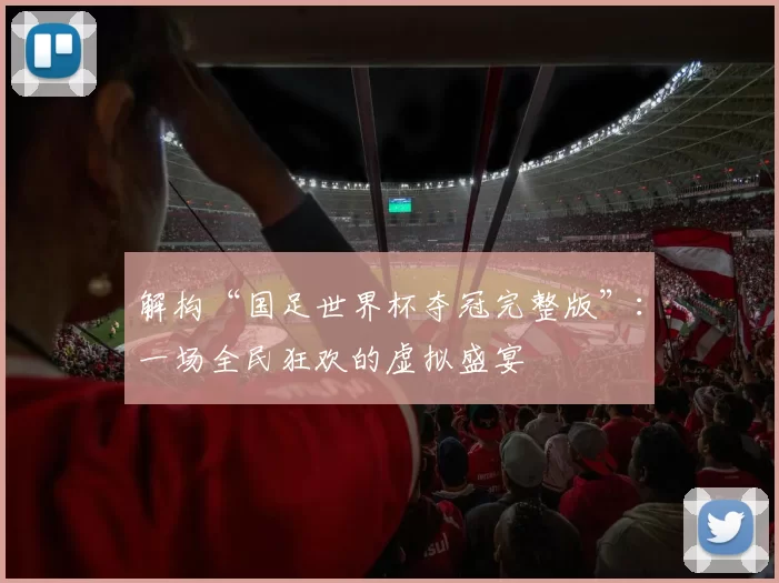 解构“国足世界杯夺冠完整版”：一场全民狂欢的虚拟盛宴