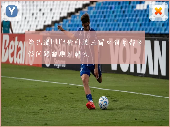 毕巴遭FIFA禁引援三窗口俱乐部坚信问题能顺利解决