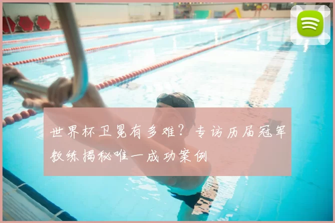 世界杯卫冕有多难？专访历届冠军教练揭秘唯一成功案例