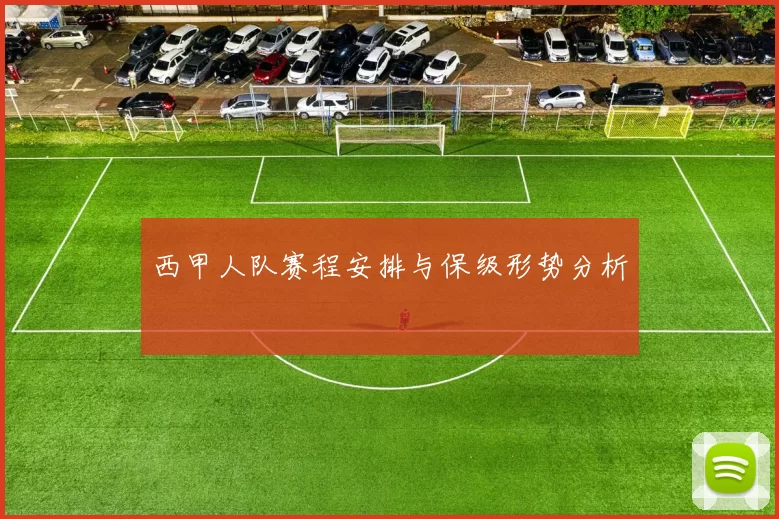 西甲人队赛程安排与保级形势分析