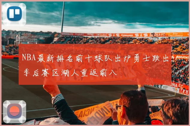 NBA最新排名前十球队出炉勇士跌出季后赛区湖人重返前八