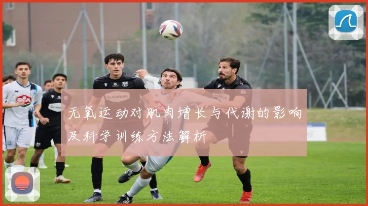 无氧运动对肌肉增长与代谢的影响及科学训练方法解析