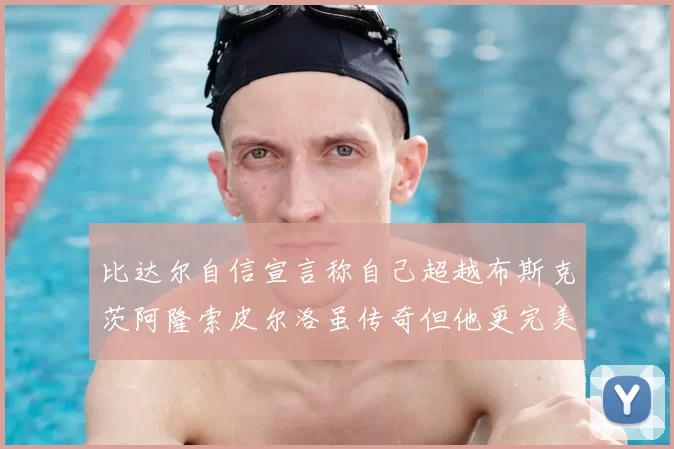 比达尔自信宣言称自己超越布斯克茨阿隆索皮尔洛虽传奇但他更完美