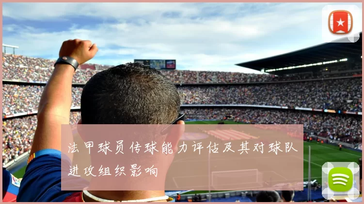法甲球员传球能力评估及其对球队进攻组织影响