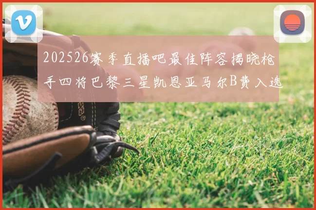 202526赛季直播吧最佳阵容揭晓枪手四将巴黎三星凯恩亚马尔B费入选