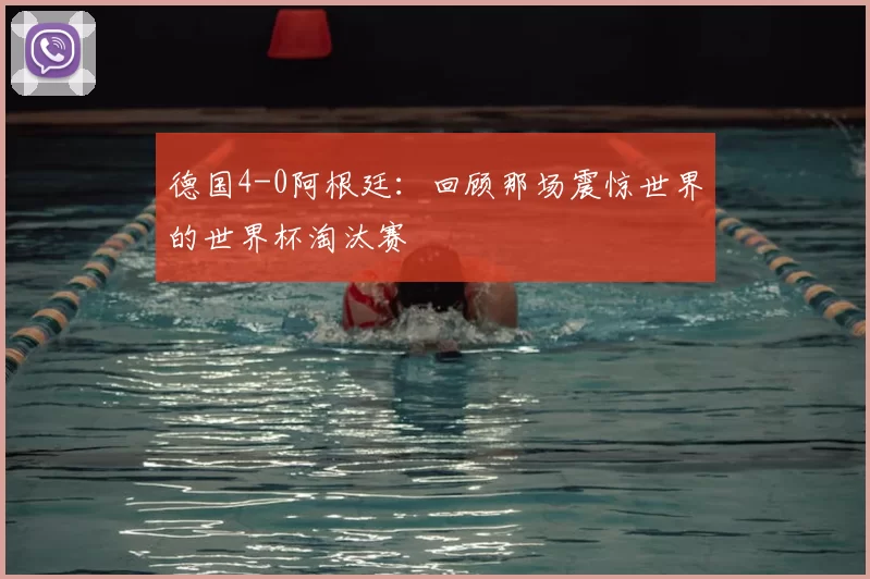 德国4-0阿根廷：回顾那场震惊世界的世界杯淘汰赛
