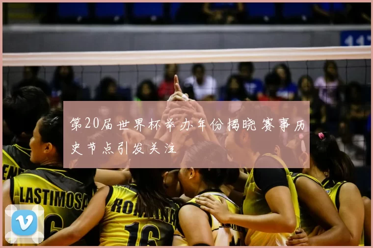 第20届世界杯举办年份揭晓 赛事历史节点引发关注