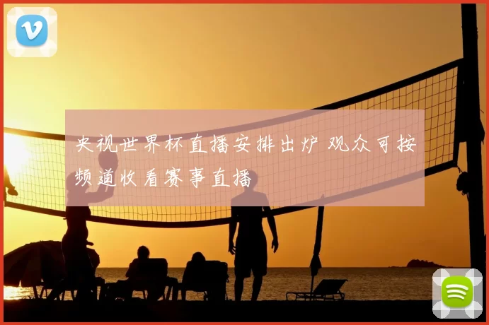 央视世界杯直播安排出炉 观众可按频道收看赛事直播