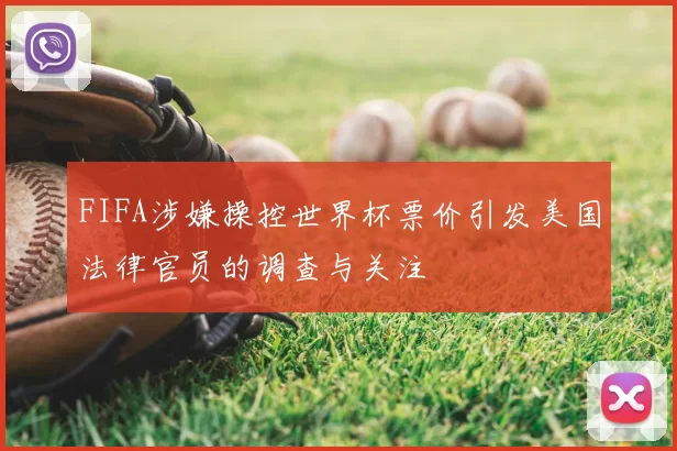 FIFA涉嫌操控世界杯票价引发美国法律官员的调查与关注