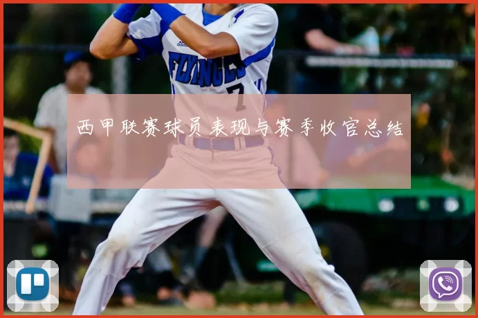西甲联赛球员表现与赛季收官总结