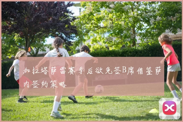 加拉塔萨雷赛季后欲免签B席借鉴萨内签约策略