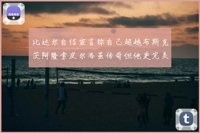 比达尔自信宣言称自己超越布斯克茨阿隆索皮尔洛虽传奇但他更完美