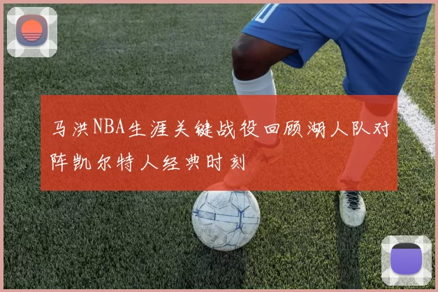 马洪NBA生涯关键战役回顾湖人队对阵凯尔特人经典时刻