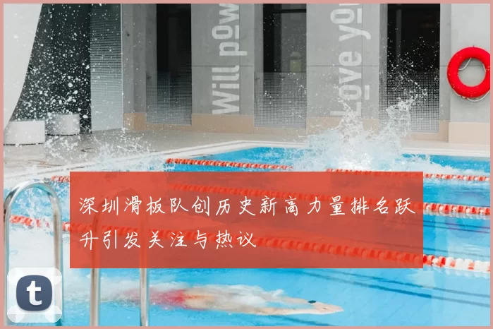 深圳滑板队创历史新高力量排名跃升引发关注与热议