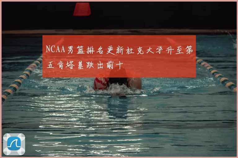 NCAA男篮排名更新杜克大学升至第五肯塔基跌出前十