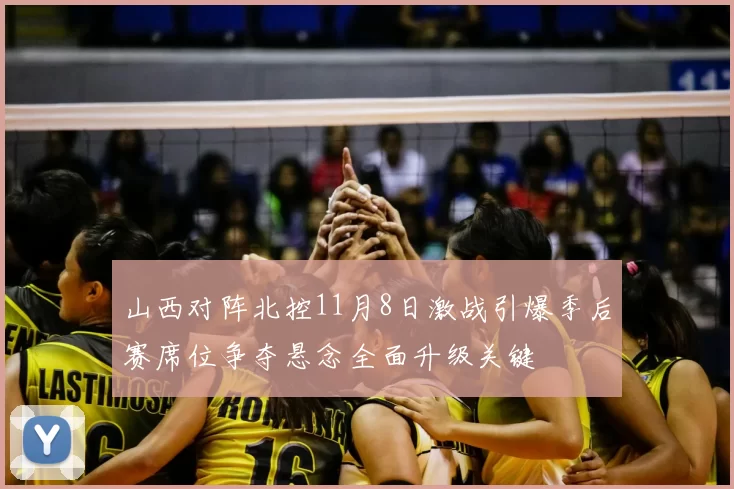 山西对阵北控11月8日激战引爆季后赛席位争夺悬念全面升级关键