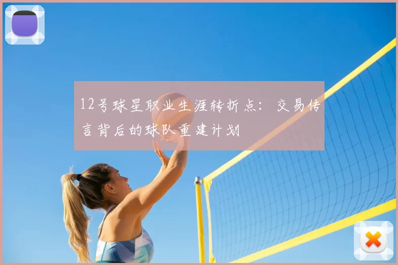 12号球星职业生涯转折点：交易传言背后的球队重建计划