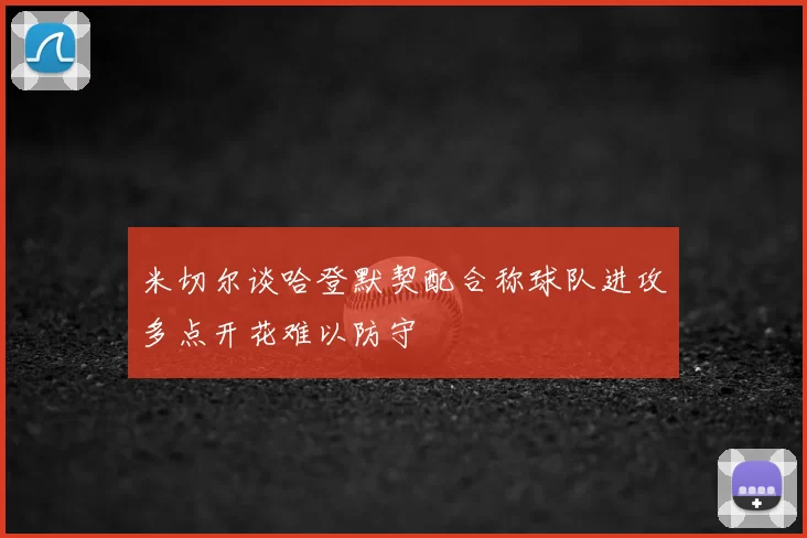 米切尔谈哈登默契配合称球队进攻多点开花难以防守