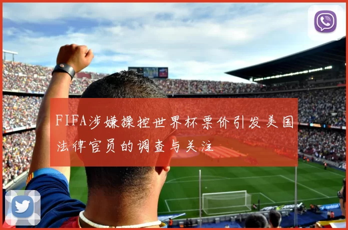 FIFA涉嫌操控世界杯票价引发美国法律官员的调查与关注