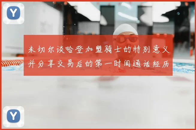 米切尔谈哈登加盟骑士的特别意义并分享交易后的第一时间通话经历