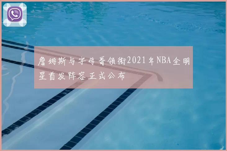 詹姆斯与字母哥领衔2021年NBA全明星首发阵容正式公布