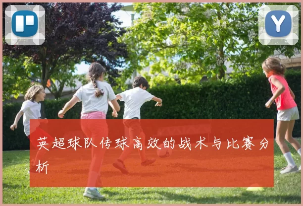 英超球队传球高效的战术与比赛分析