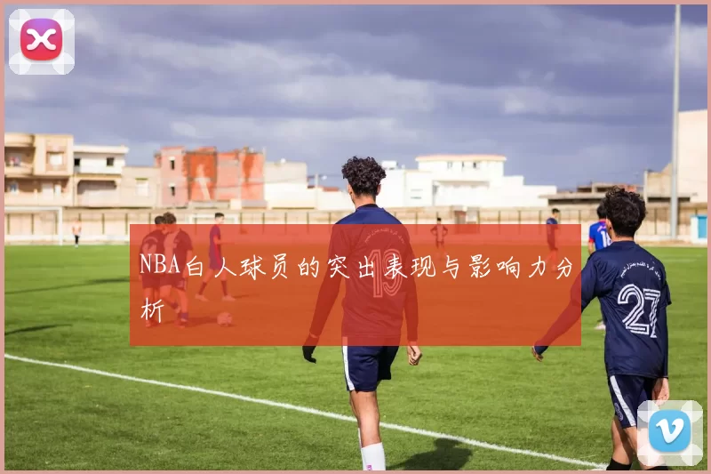 NBA白人球员的突出表现与影响力分析