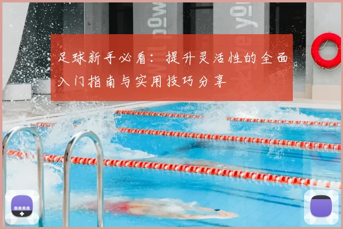 足球新手必看：提升灵活性的全面入门指南与实用技巧分享