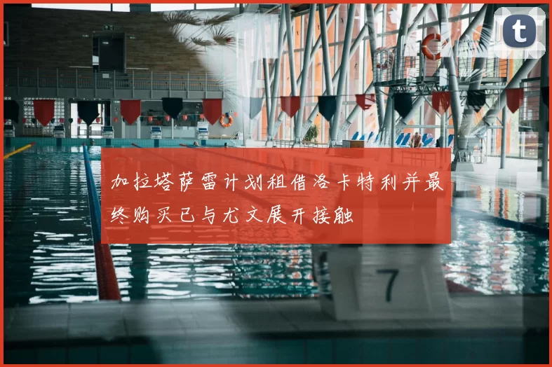 加拉塔萨雷计划租借洛卡特利并最终购买已与尤文展开接触