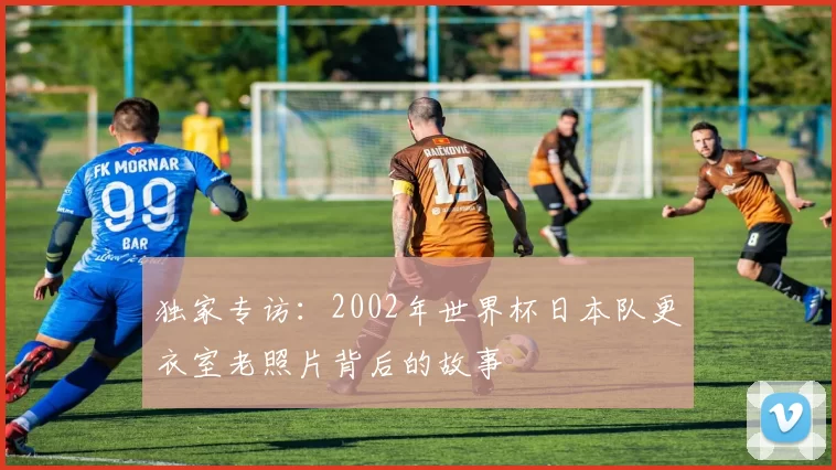 独家专访:2002年世界杯日本队更衣室老照片背后的故事