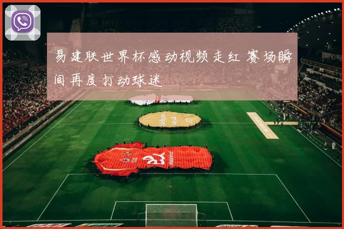 易建联世界杯感动视频走红 赛场瞬间再度打动球迷