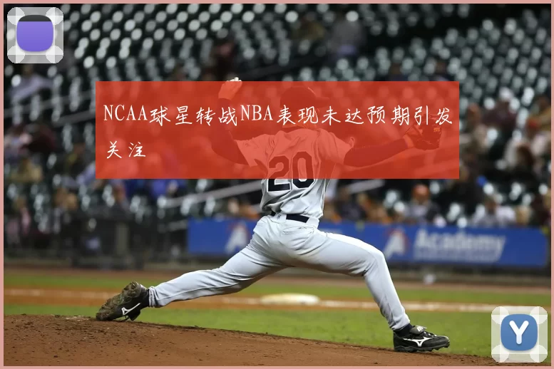 NCAA球星转战NBA表现未达预期引发关注