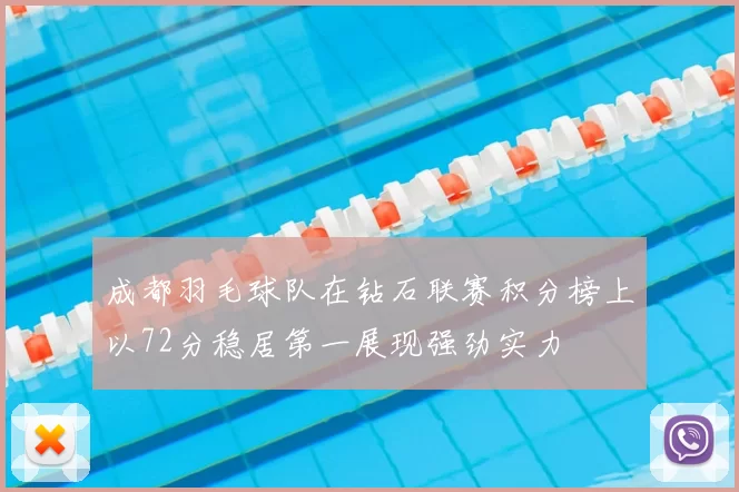 成都羽毛球队在钻石联赛积分榜上以72分稳居第一展现强劲实力
