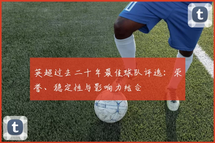 英超过去二十年最佳球队评选：荣誉、稳定性与影响力结合