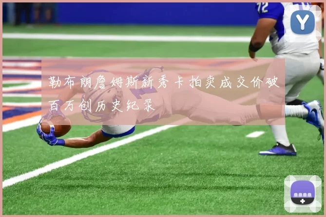 勒布朗詹姆斯新秀卡拍卖成交价破百万创历史纪录