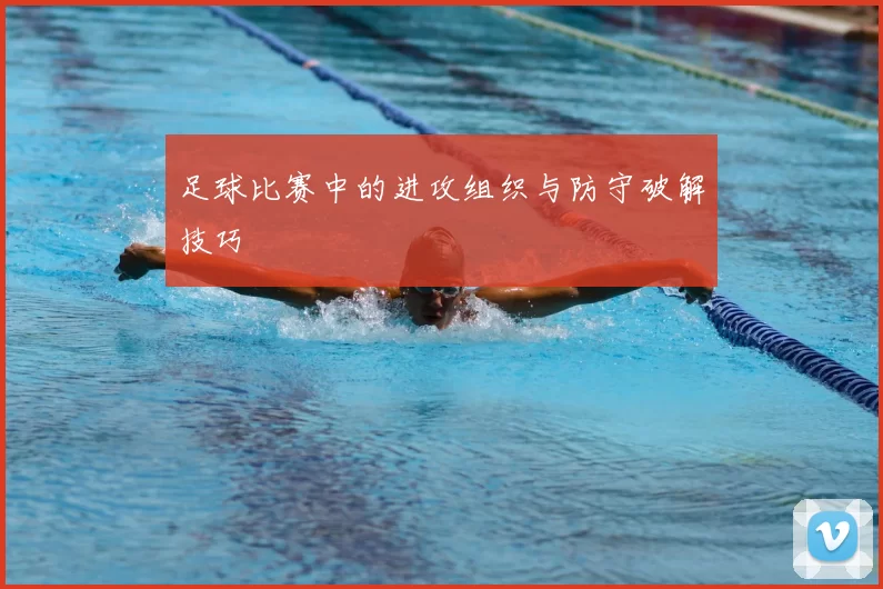 足球比赛中的进攻组织与防守破解技巧