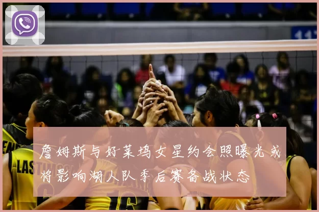 詹姆斯与好莱坞女星约会照曝光或将影响湖人队季后赛备战状态