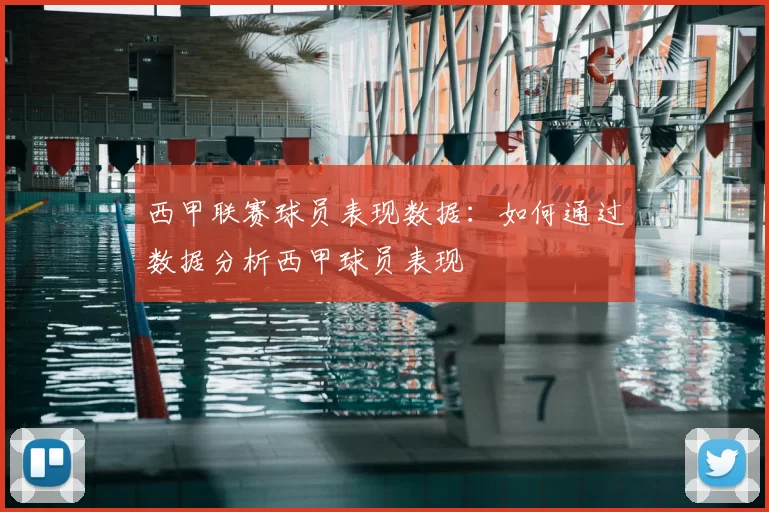 西甲联赛球员表现数据：如何通过数据分析西甲球员表现