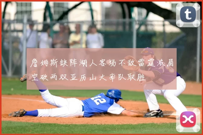 詹姆斯缺阵湖人客场不敌雷霆浓眉空砍两双亚历山大率队取胜