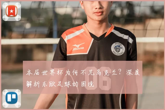 本届世界杯为何不见乌克兰？深度解析东欧足球的困境