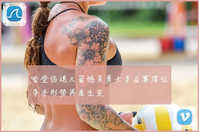 哈登伤退火箭憾负勇士季后赛席位争夺形势再度生变