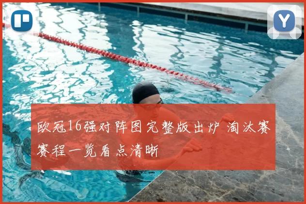 欧冠16强对阵图完整版出炉 淘汰赛赛程一览看点清晰