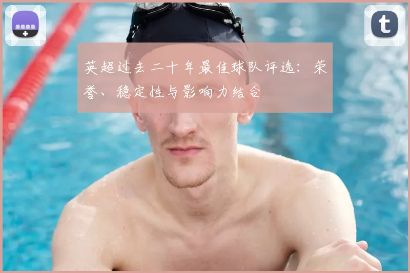 英超过去二十年最佳球队评选：荣誉、稳定性与影响力结合