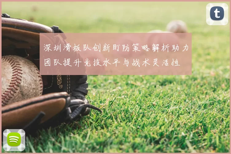 深圳滑板队创新盯防策略解析助力团队提升竞技水平与战术灵活性