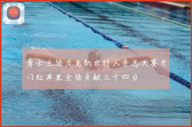 勇士主场力克凯尔特人夺总决赛开门红库里全场贡献三十四分