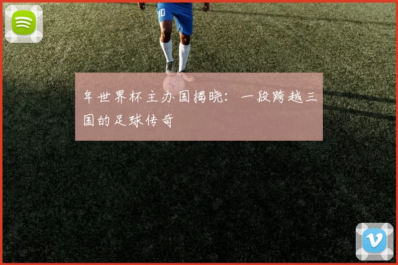 年世界杯主办国揭晓:一段跨越三国的足球传奇
