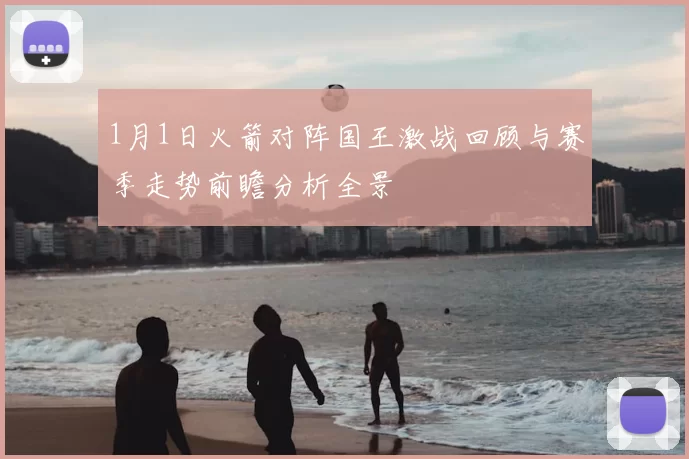 1月1日火箭对阵国王激战回顾与赛季走势前瞻分析全景