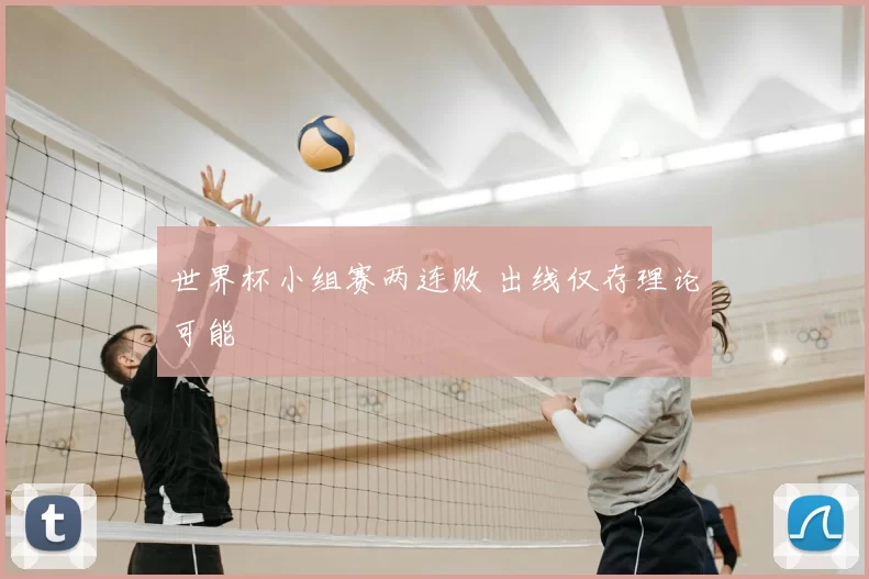 世界杯小组赛两连败 出线仅存理论可能