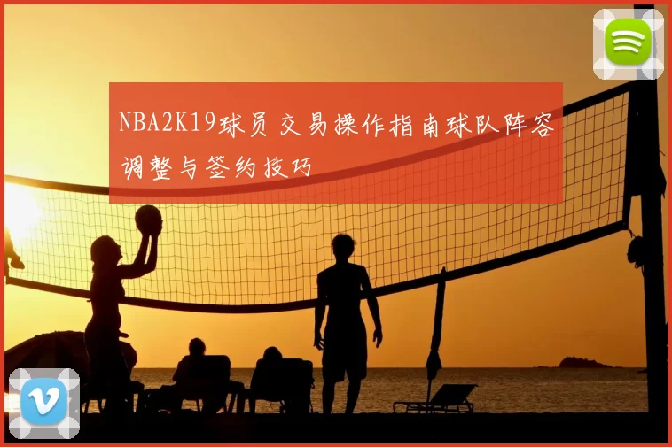 NBA2K19球员交易操作指南球队阵容调整与签约技巧